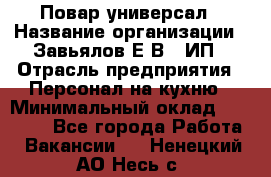 Повар-универсал › Название организации ­ Завьялов Е.В., ИП › Отрасль предприятия ­ Персонал на кухню › Минимальный оклад ­ 60 000 - Все города Работа » Вакансии   . Ненецкий АО,Несь с.